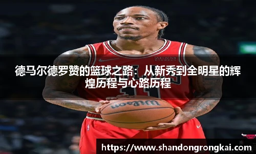德马尔德罗赞的篮球之路:从新秀到全明星的辉煌历程与心路历程
