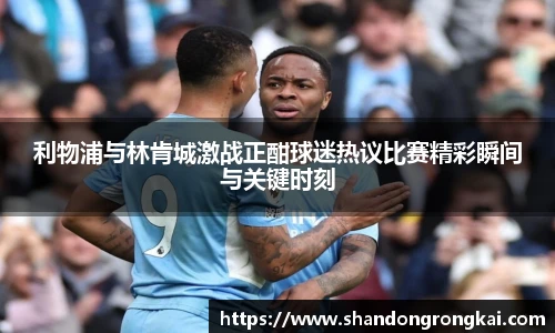 利物浦与林肯城激战正酣球迷热议比赛精彩瞬间与关键时刻