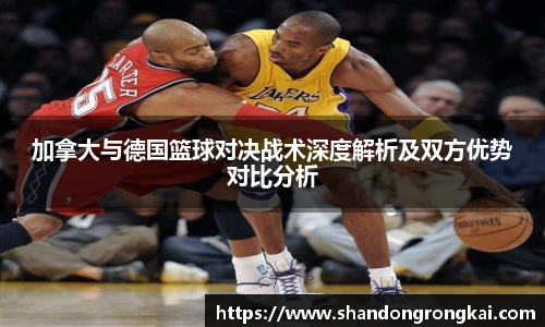 加拿大与德国篮球对决战术深度解析及双方优势对比分析