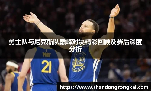 bwin官方勇士队与尼克斯队巅峰对决精彩回顾及赛后深度分析